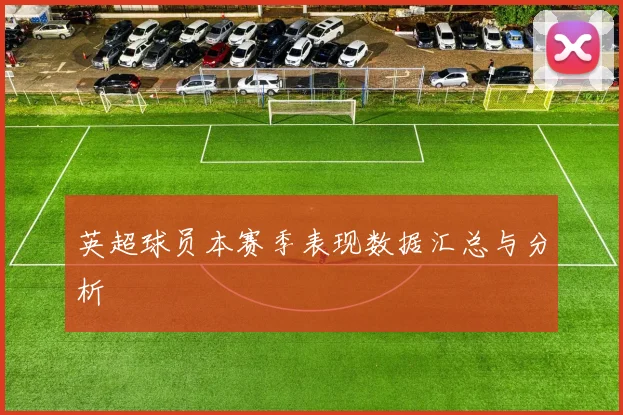 英超球员本赛季表现数据汇总与分析