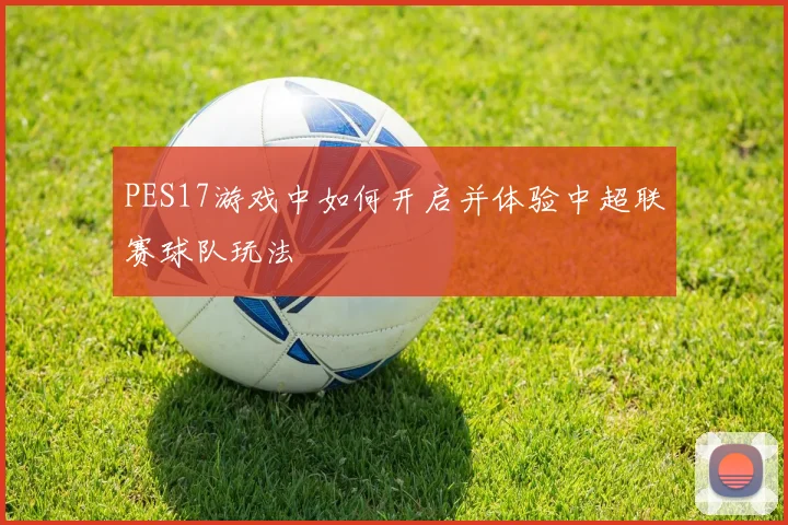 PES17游戏中如何开启并体验中超联赛球队玩法