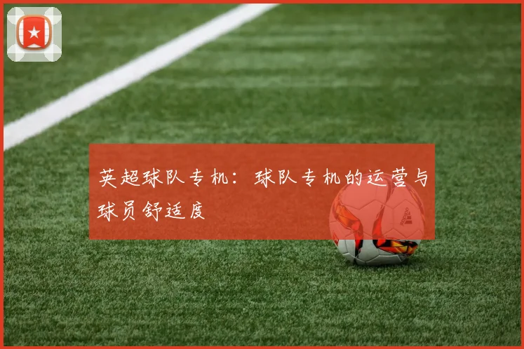 英超球队专机：球队专机的运营与球员舒适度