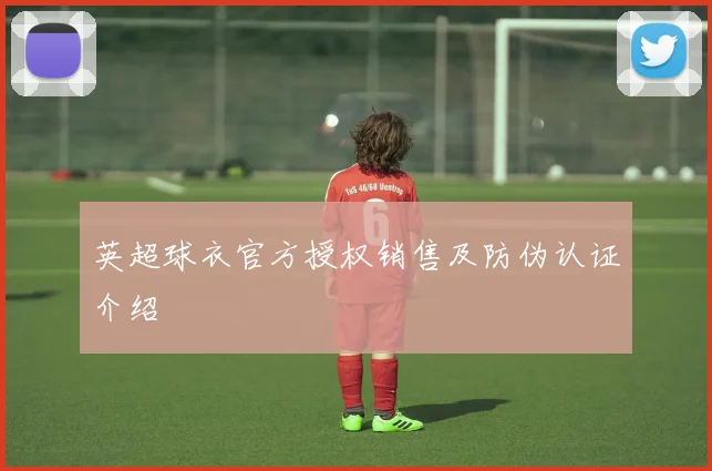 英超球衣官方授权销售及防伪认证介绍