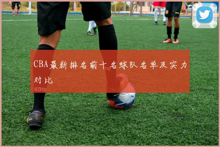 CBA最新排名前十名球队名单及实力对比