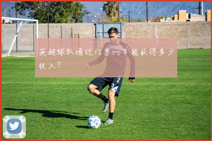 英超球队通过门票一年能获得多少收入？