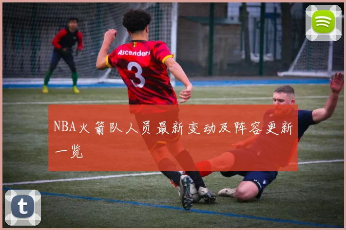 NBA火箭队人员最新变动及阵容更新一览