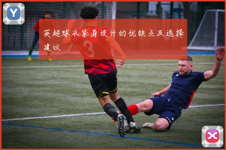 英超球衣紧身设计的优缺点及选择建议