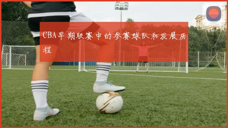CBA早期联赛中的参赛球队和发展历程